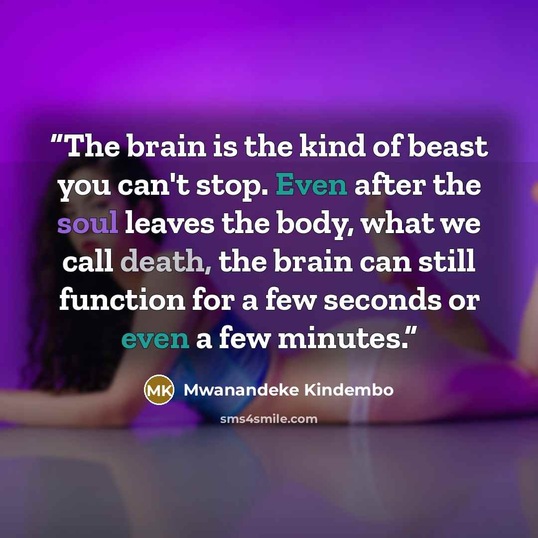 “The brain is the kind of beast you can't stop. Even after the soul leaves the body, what we call death, the brain can still function for a few seconds or even a few minutes.” quote by Mwanandeke Kindembo