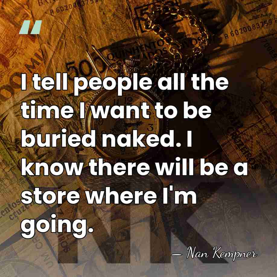 I tell people all the time I want to be buried naked.&hellip; - Nan Kempner
