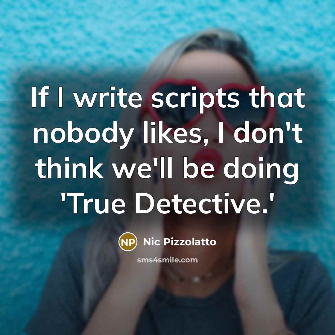 “If I write scripts that nobody likes, I don't think…” quote by Nic Pizzolatto