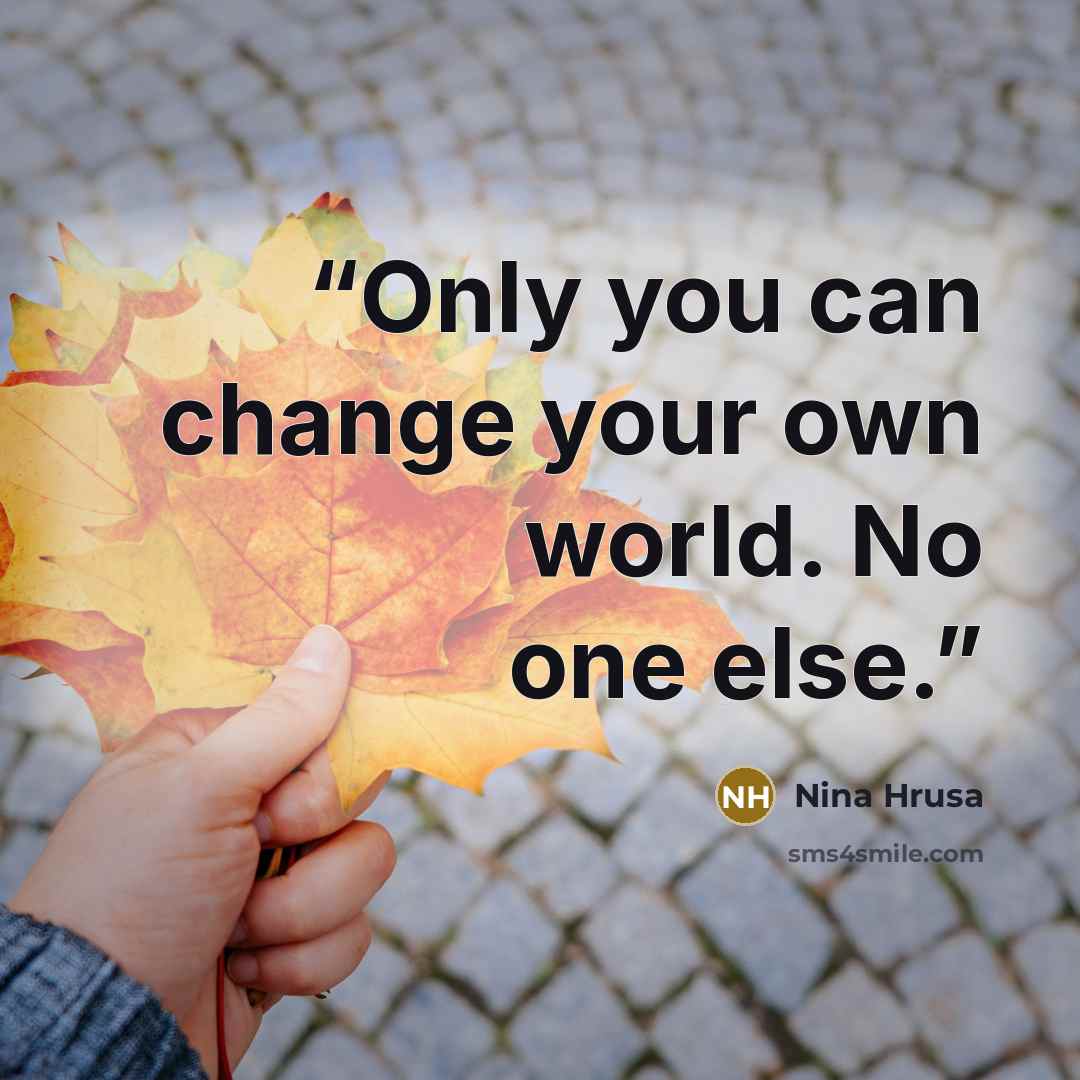“Only you can change your own world. No one else.” quote by Nina Hrusa