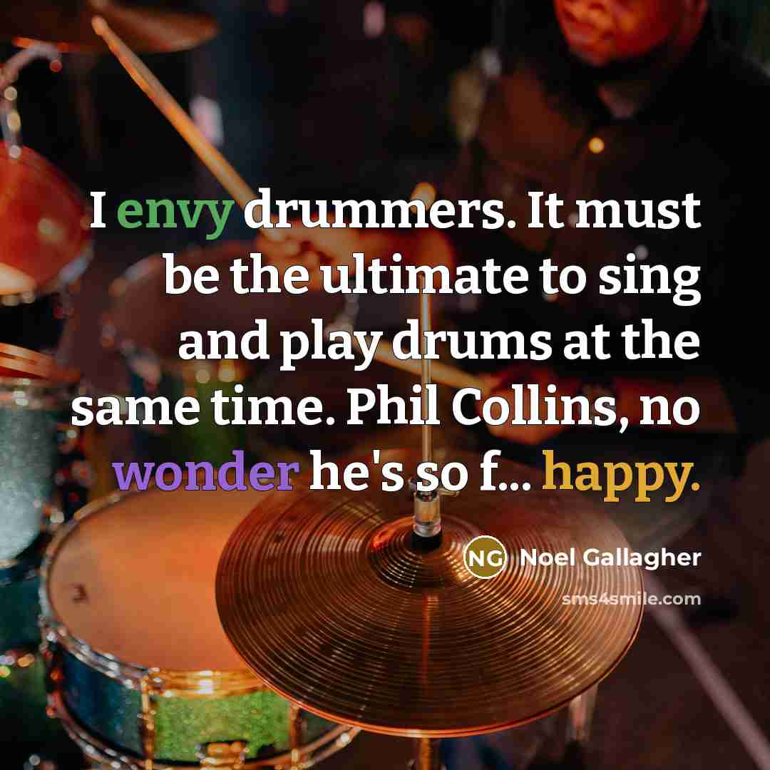 “I envy drummers. It must be the ultimate to sing…” quote by Noel Gallagher