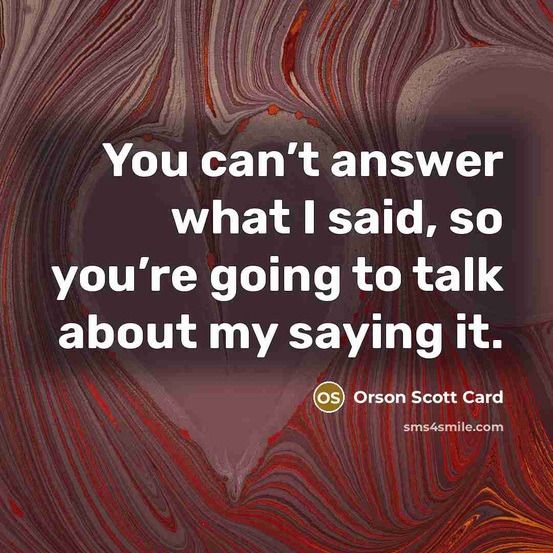 “You can’t answer what I said, so you’re going to…” quote by Orson Scott Card
