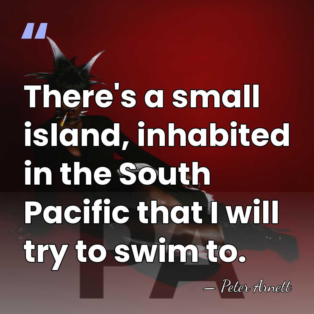 There's a small island, inhabited in the South Pacific that I will&hellip; - Peter Arnett