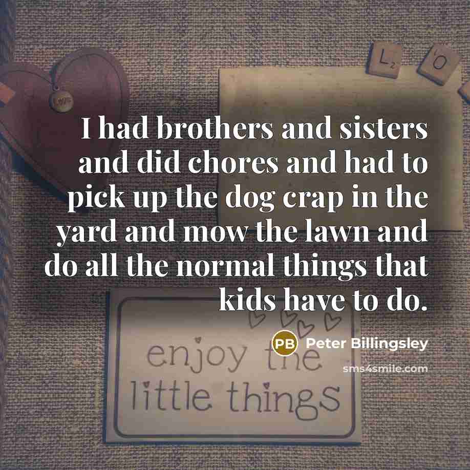 “I had brothers and sisters and did chores and had…” quote by Peter Billingsley