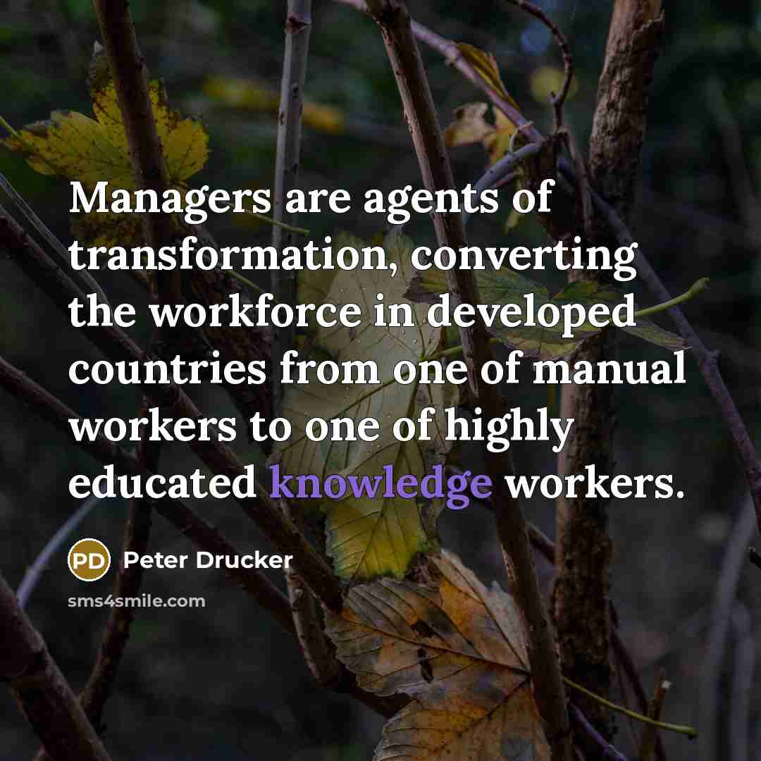 “Managers are agents of transformation, converting the workforce in developed…” quote by Peter Drucker