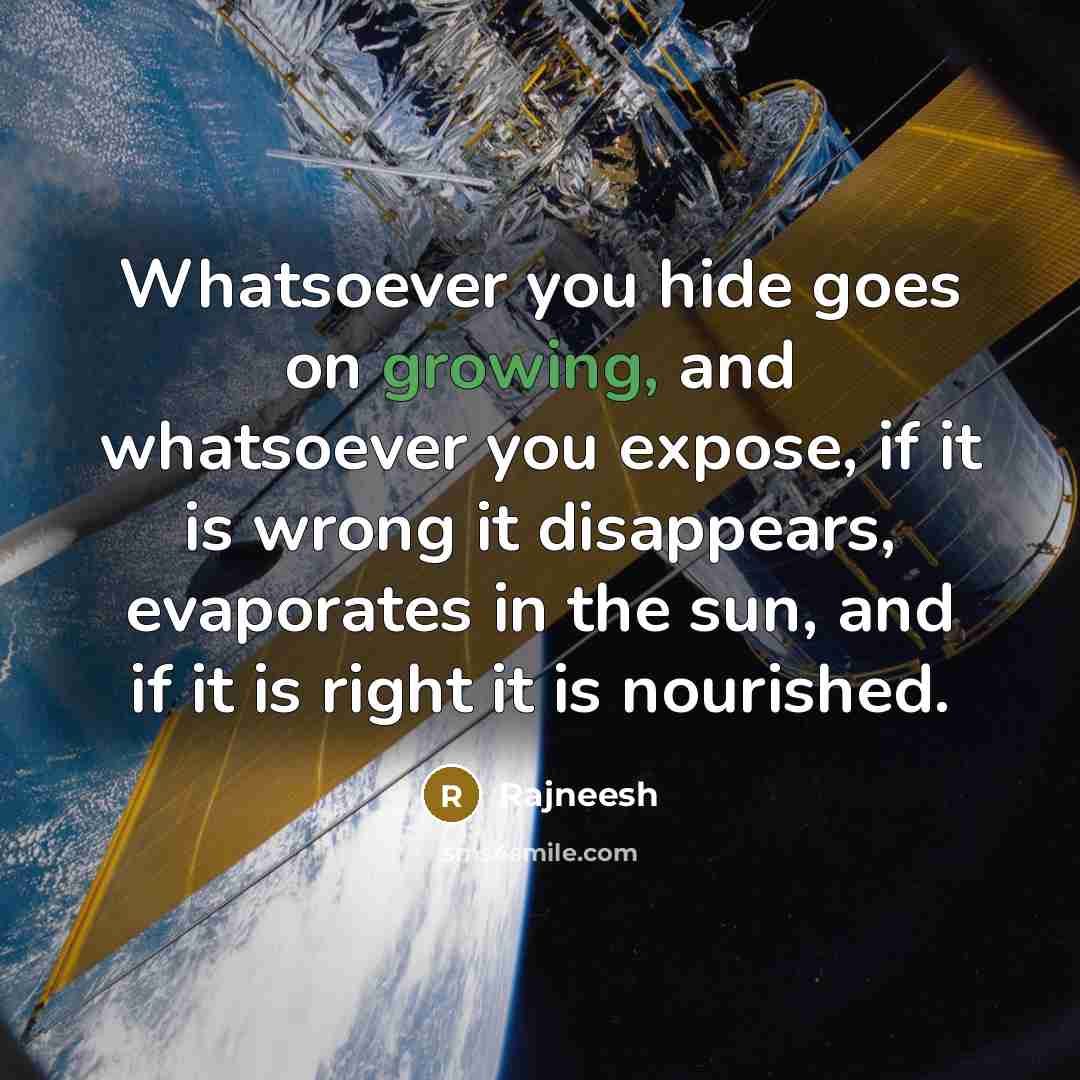 “Whatsoever you hide goes on growing, and whatsoever you expose,…” quote by Rajneesh