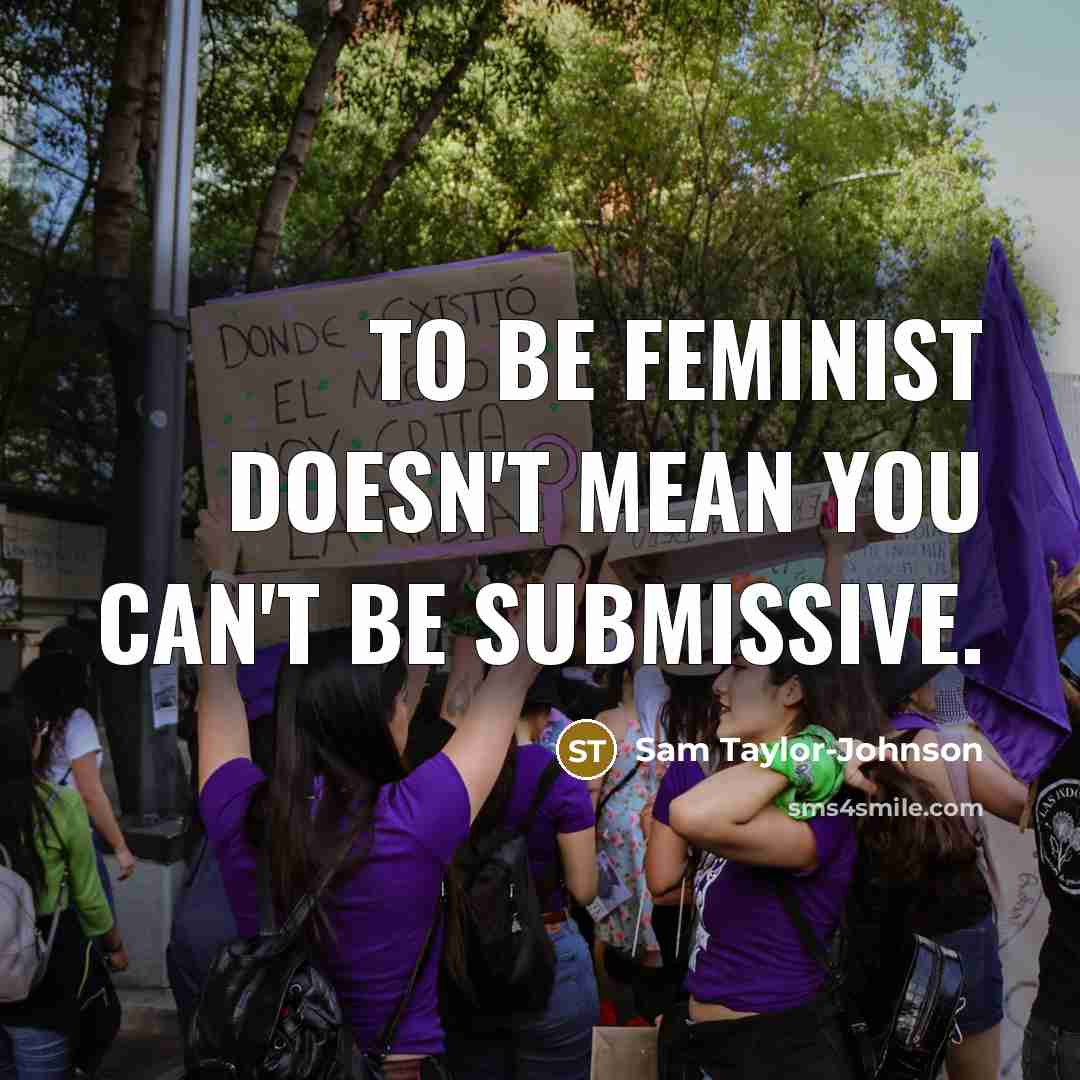 “To be feminist doesn't mean you can't be submissive.…” quote by Sam Taylor-Johnson