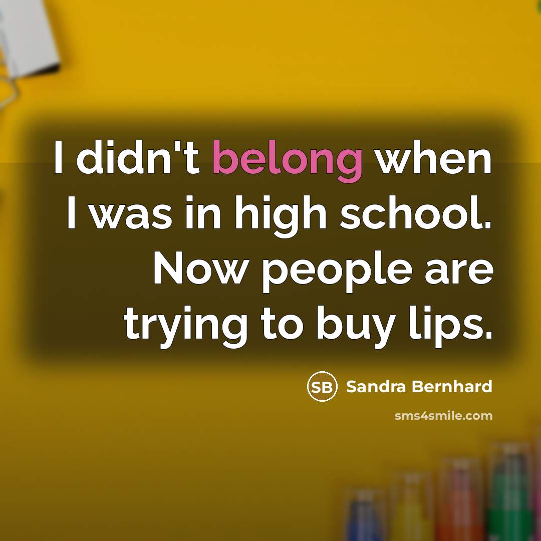 “I didn't belong when I was in high school. Now…” quote by Sandra Bernhard