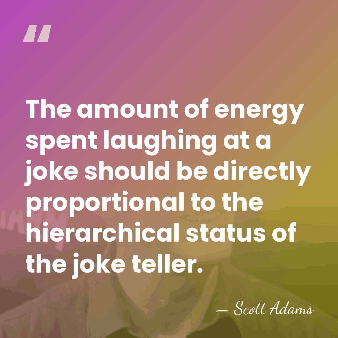 The amount of energy spent laughing at a joke should be directly&hellip; - Scott Adams