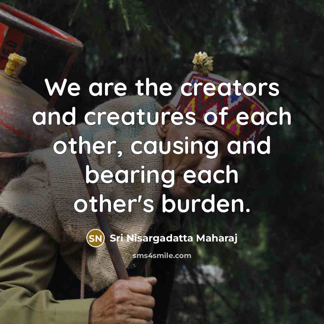 “We are the creators and creatures of each other, causing…” quote by Sri Nisargadatta Maharaj
