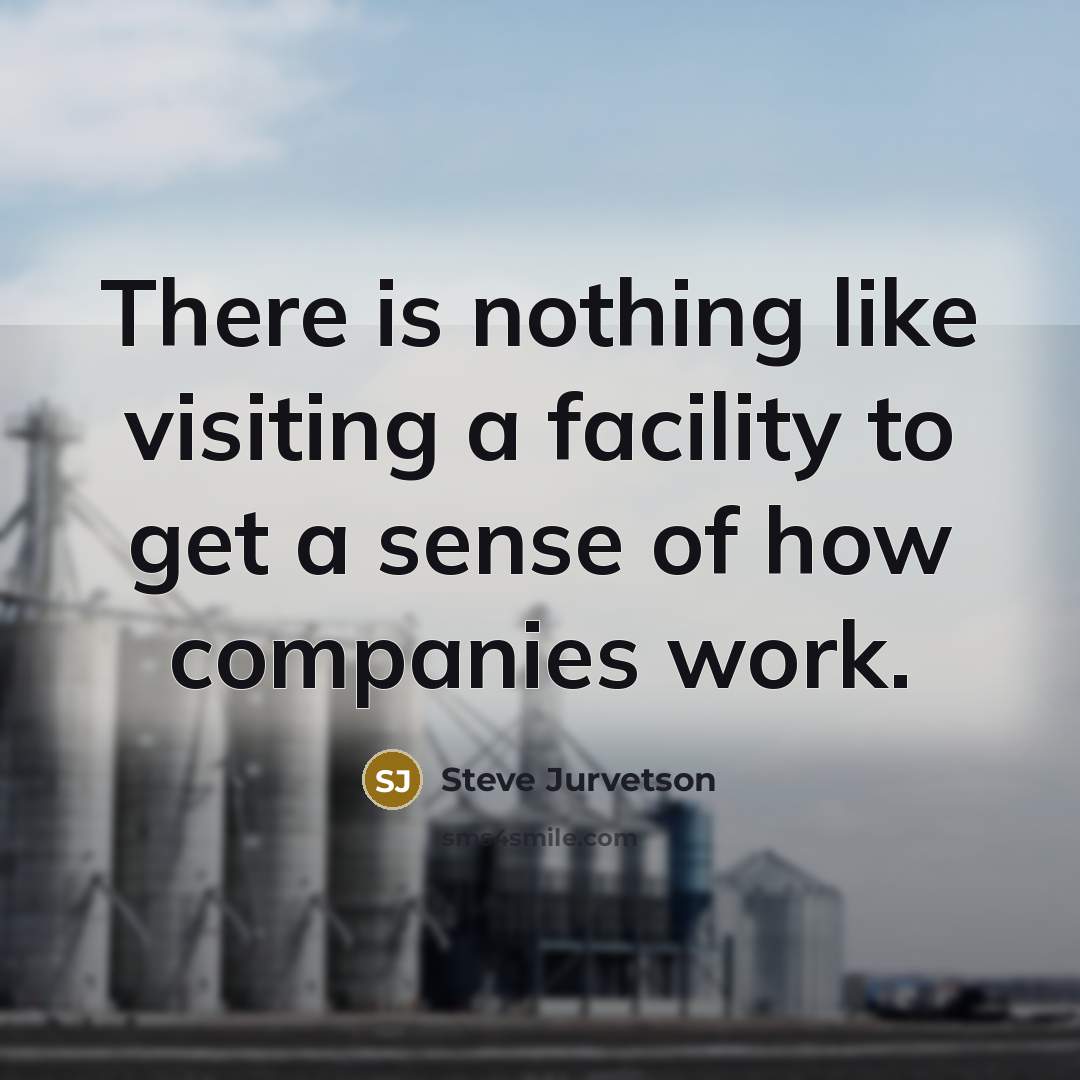 “There is nothing like visiting a facility to get a sense of how companies work.” quote by Steve Jurvetson