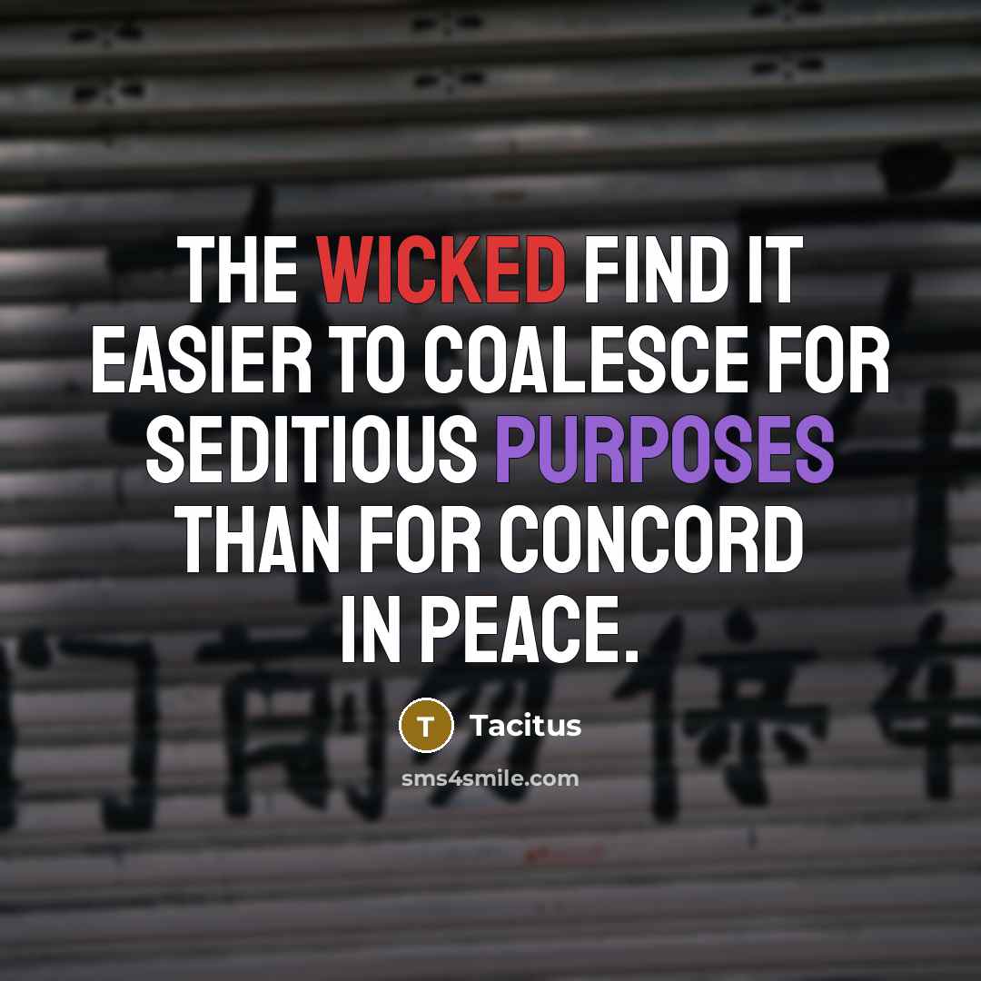 “The wicked find it easier to coalesce for seditious purposes…” quote by Tacitus