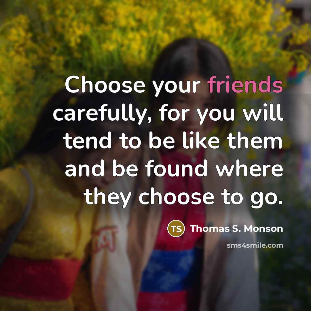 “Choose your friends carefully, for you will tend to be…” quote by Thomas S. Monson