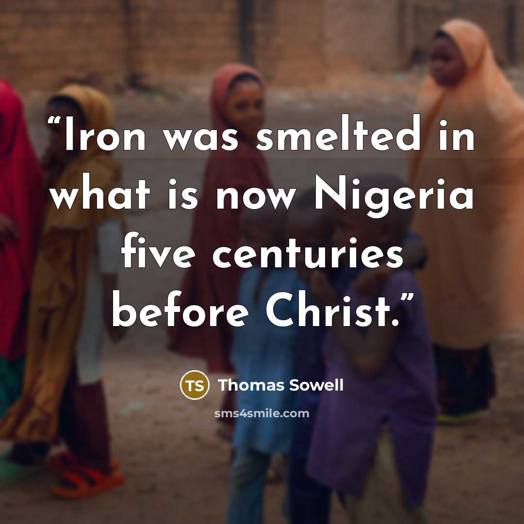 “Iron was smelted in what is now Nigeria five centuries before Christ.” quote by Thomas Sowell