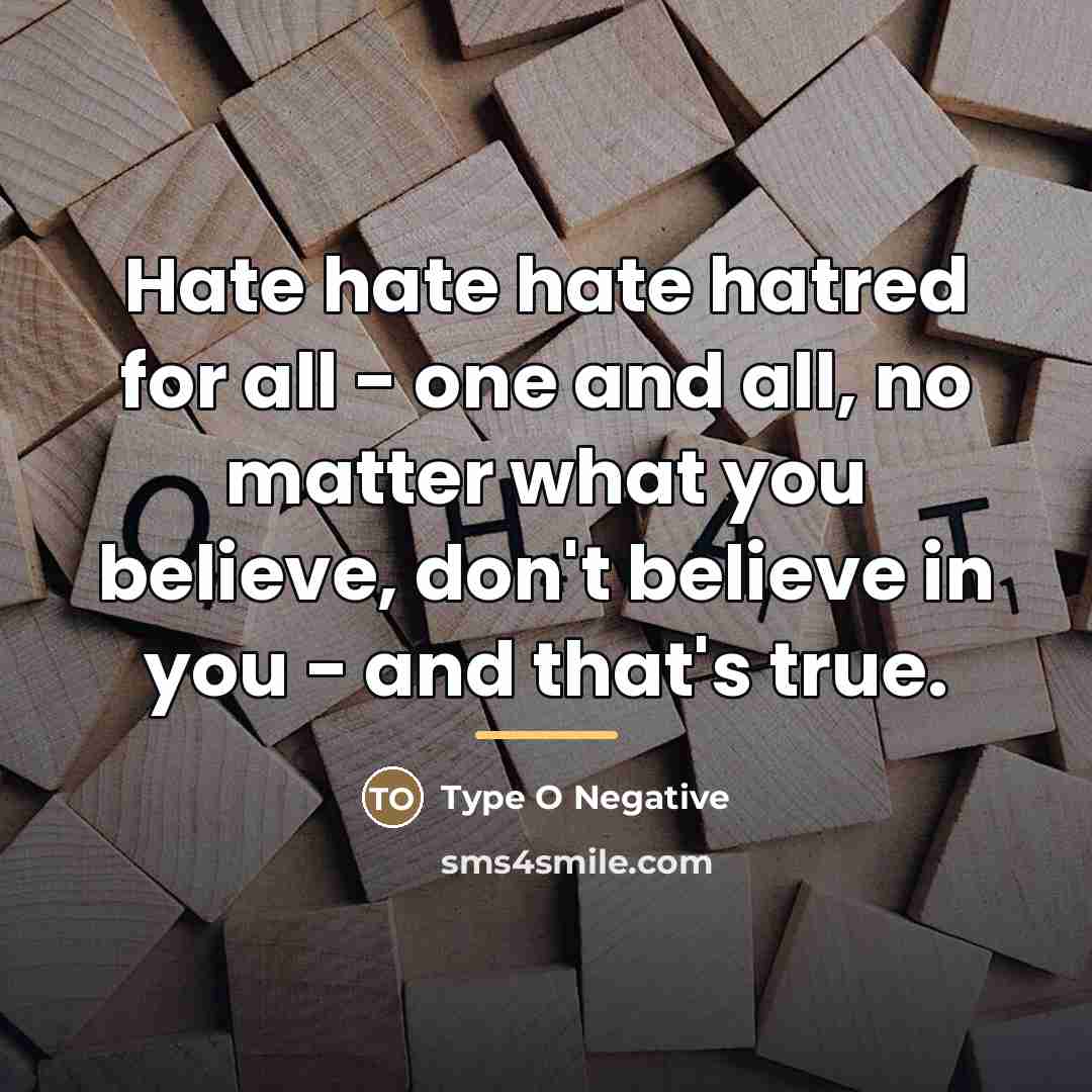 “Hate hate hate hatred for all - one and all,…” quote by Type O Negative