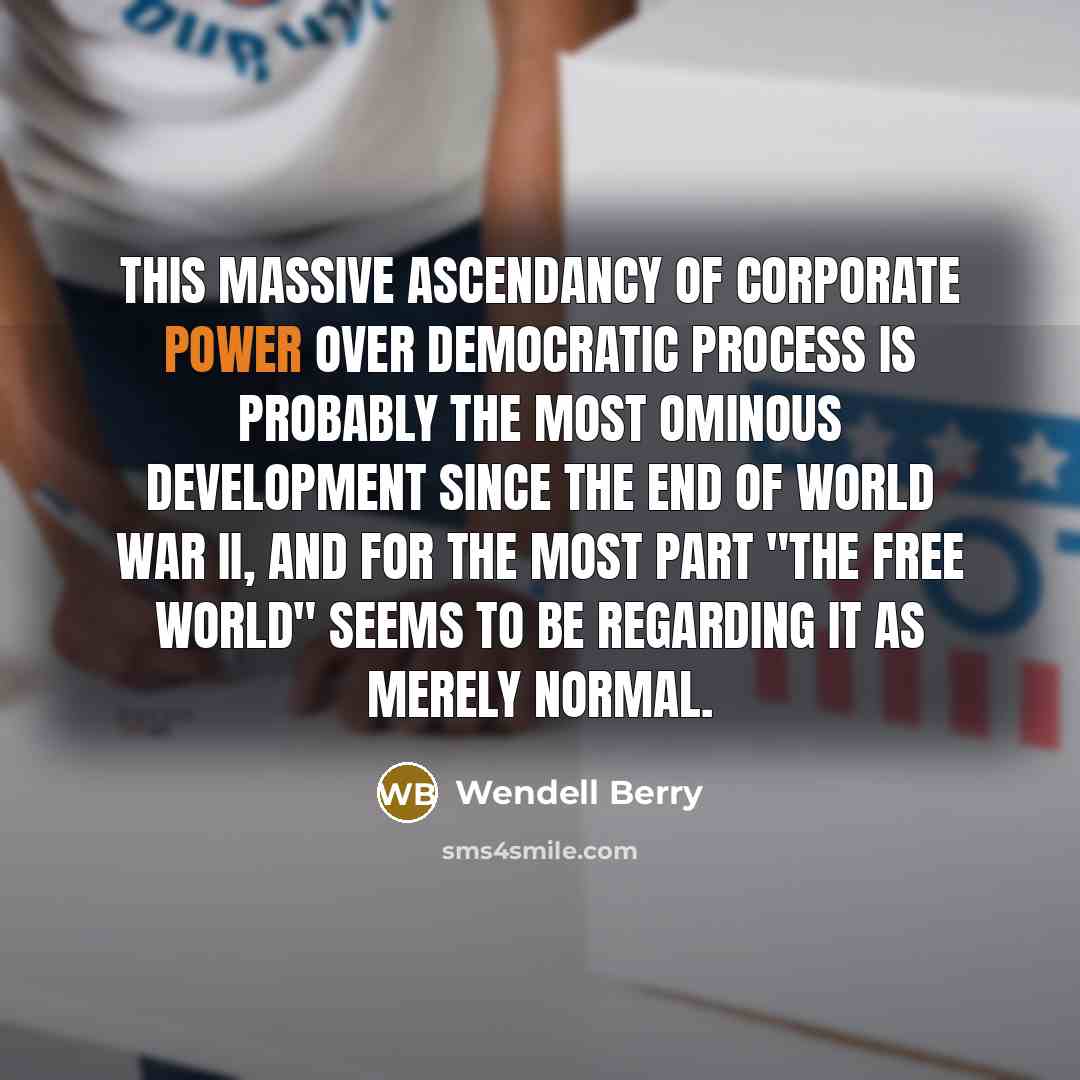 “This massive ascendancy of corporate power over democratic process is…” quote by Wendell Berry