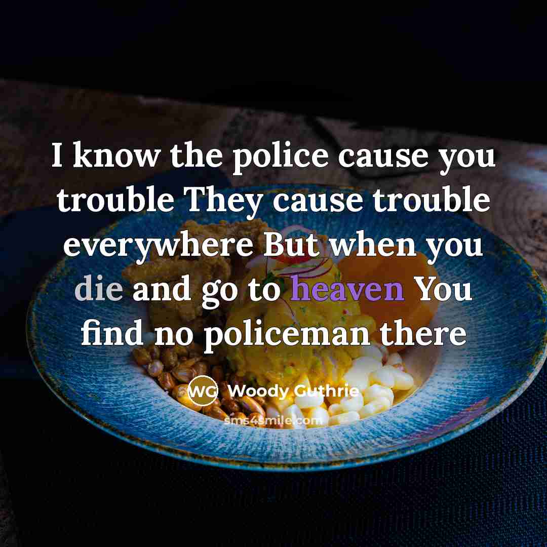 “I know the police cause you trouble They cause trouble…” quote by Woody Guthrie