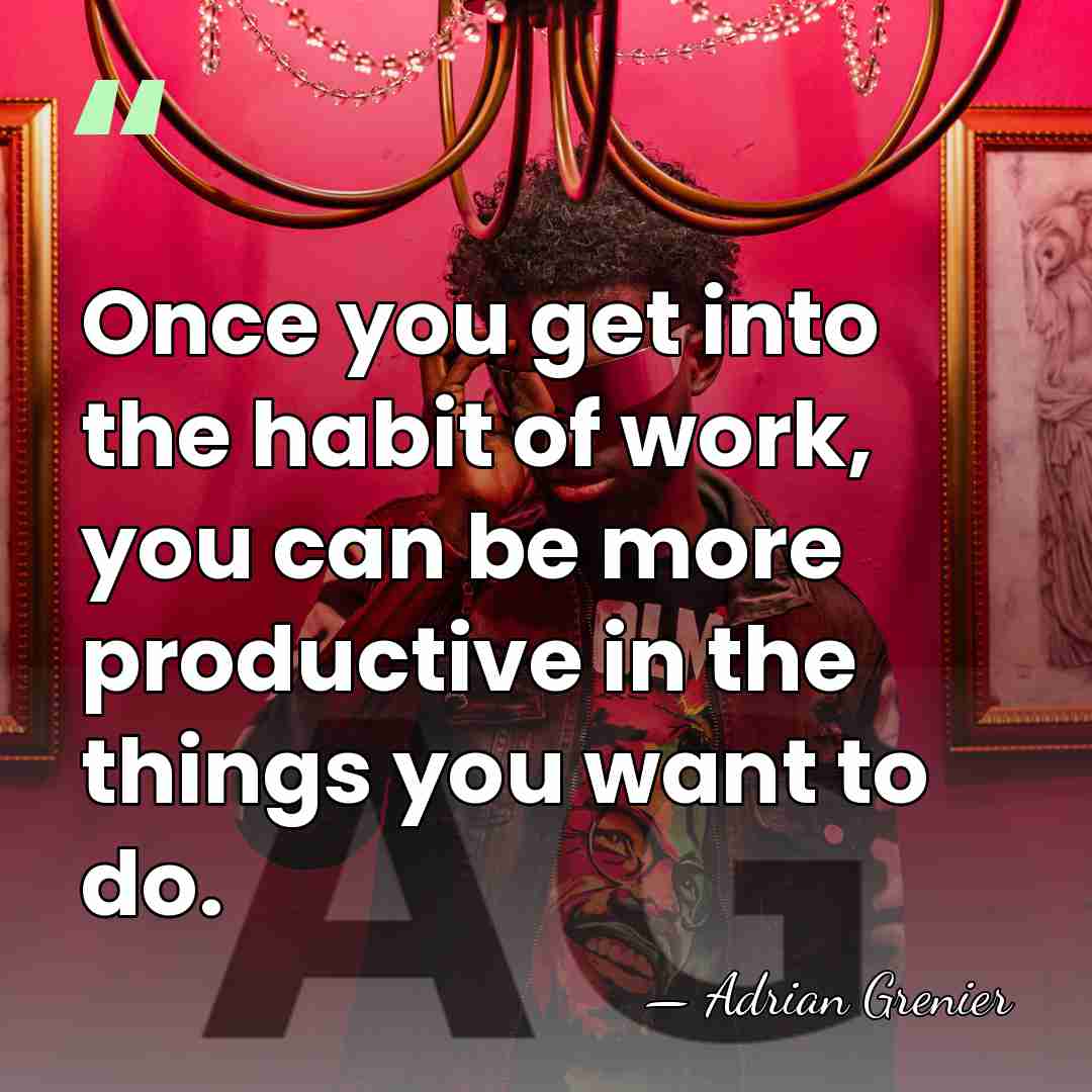 Once you get into the habit of work, you can be more&hellip; - Adrian Grenier