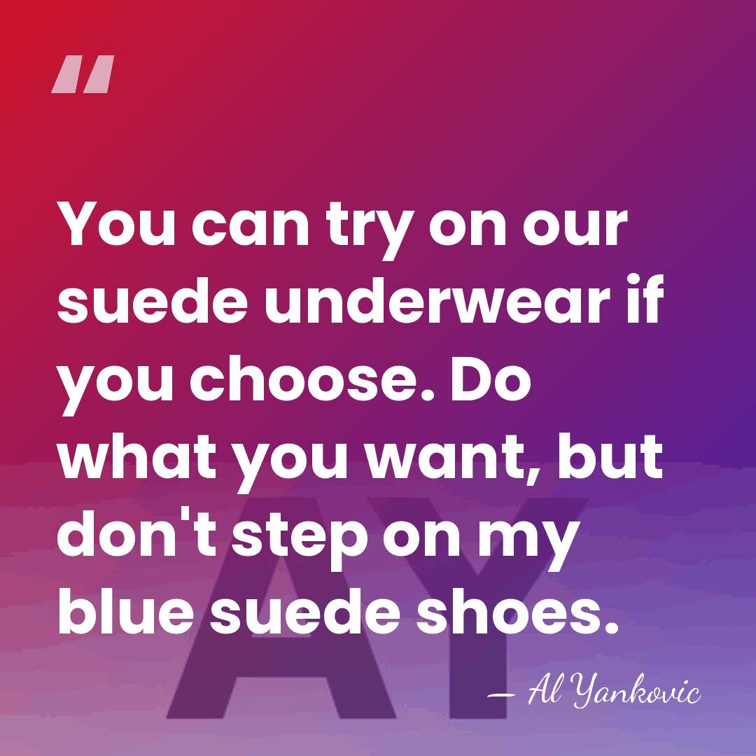 You can try on our suede underwear if you choose. Do what&hellip; - Al Yankovic
