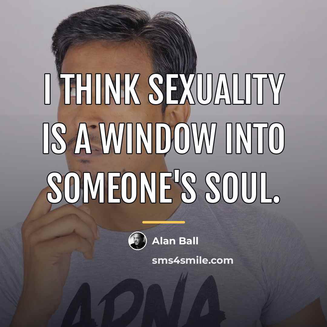 “I think sexuality is a window into someone's soul.…” quote by Alan Ball