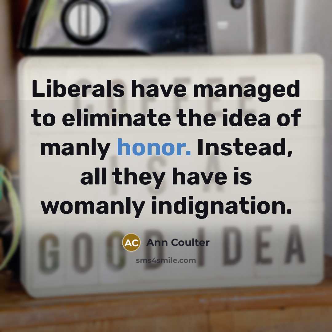 “Liberals have managed to eliminate the idea of manly honor.…” quote by Ann Coulter