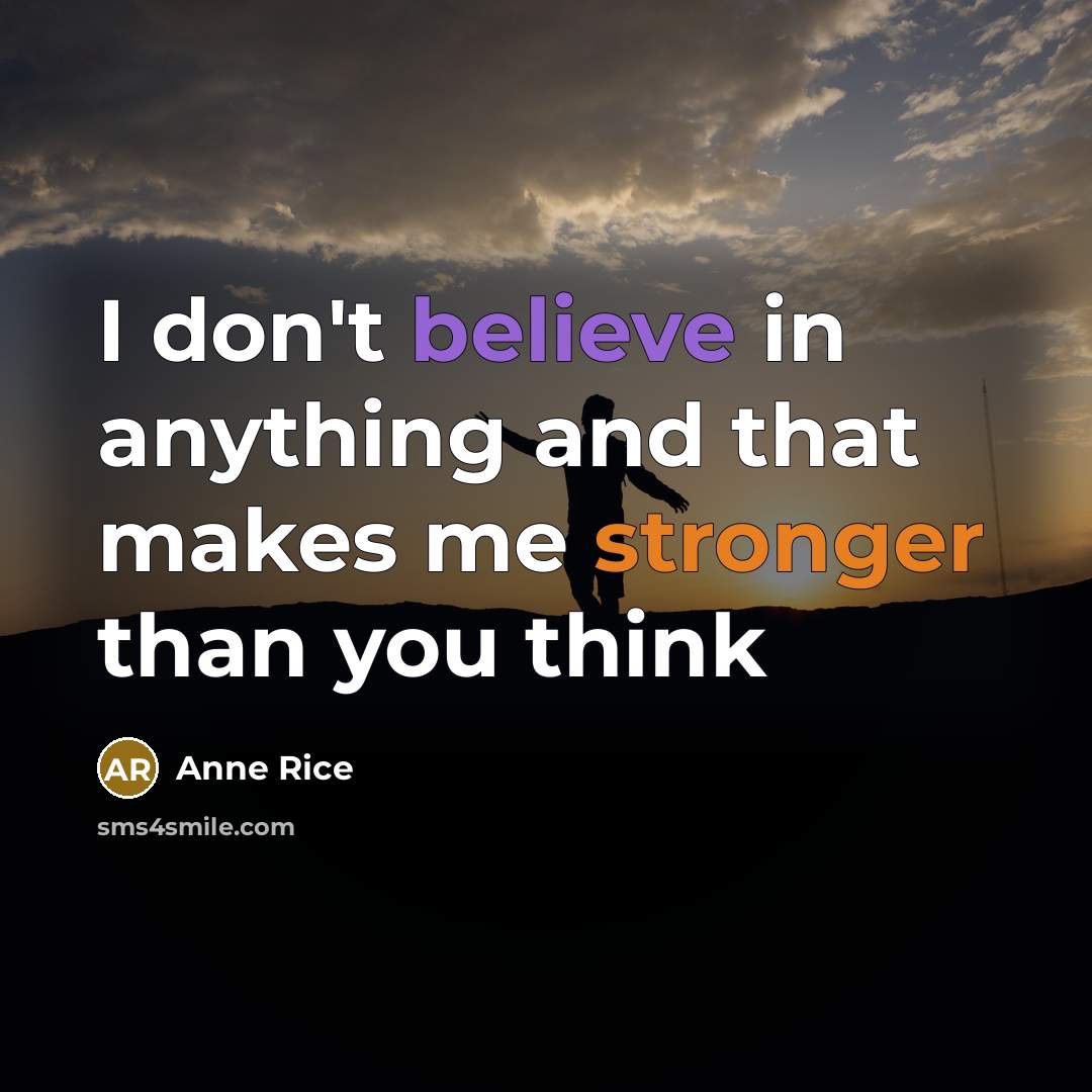 “I don't believe in anything and that makes me stronger…” quote by Anne Rice