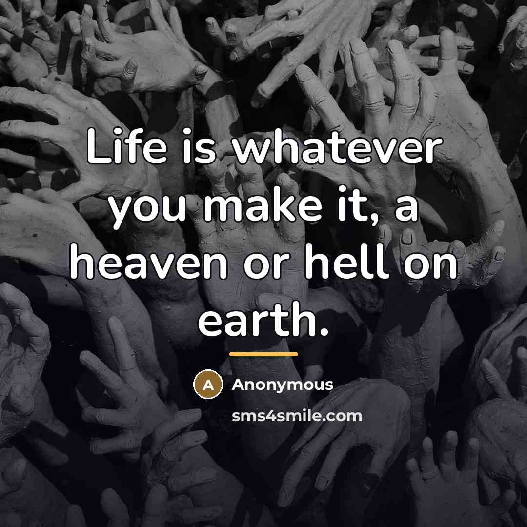 “Life is whatever you make it, a heaven or hell…” quote by Anonymous