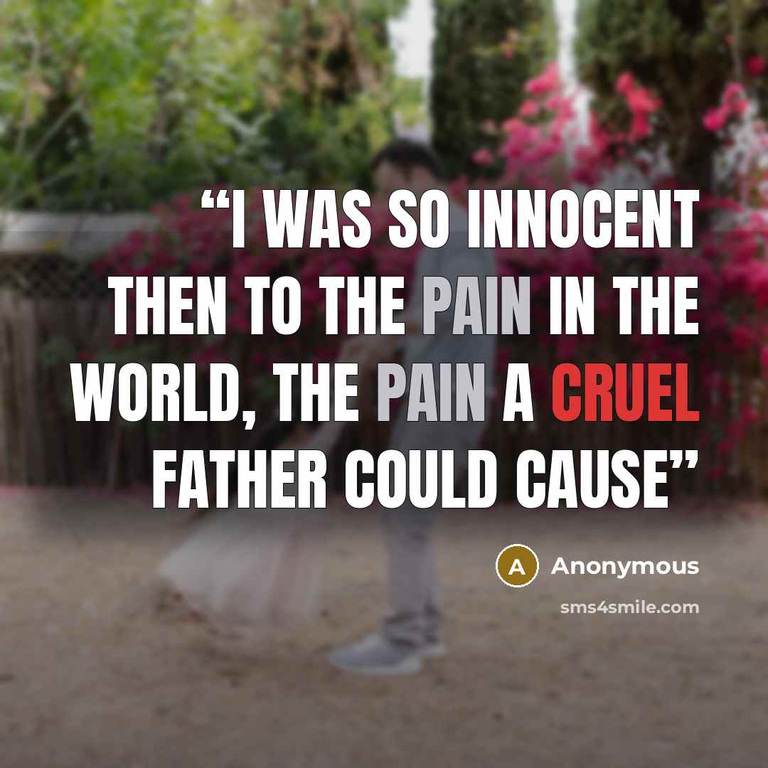 “I was so innocent then to the pain in the world, the pain a cruel father could cause” quote by Anonymous