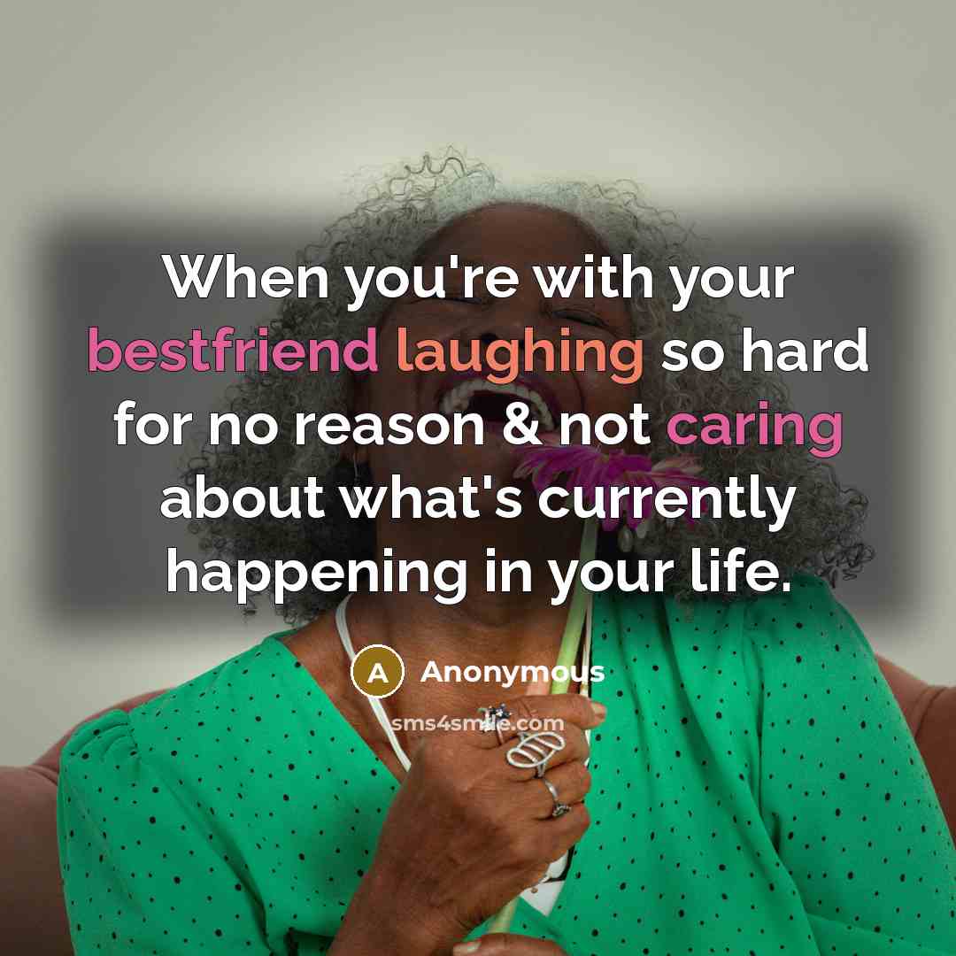 “When you're with your bestfriend laughing so hard for no reason & not caring about what's currently happening in your life.” quote by Anonymous