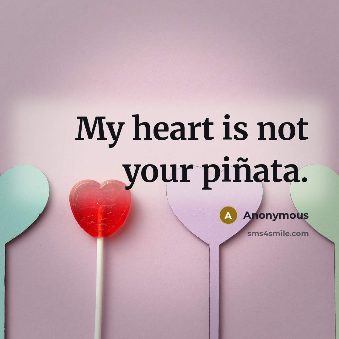 “My heart is not your piñata.” quote by Anonymous