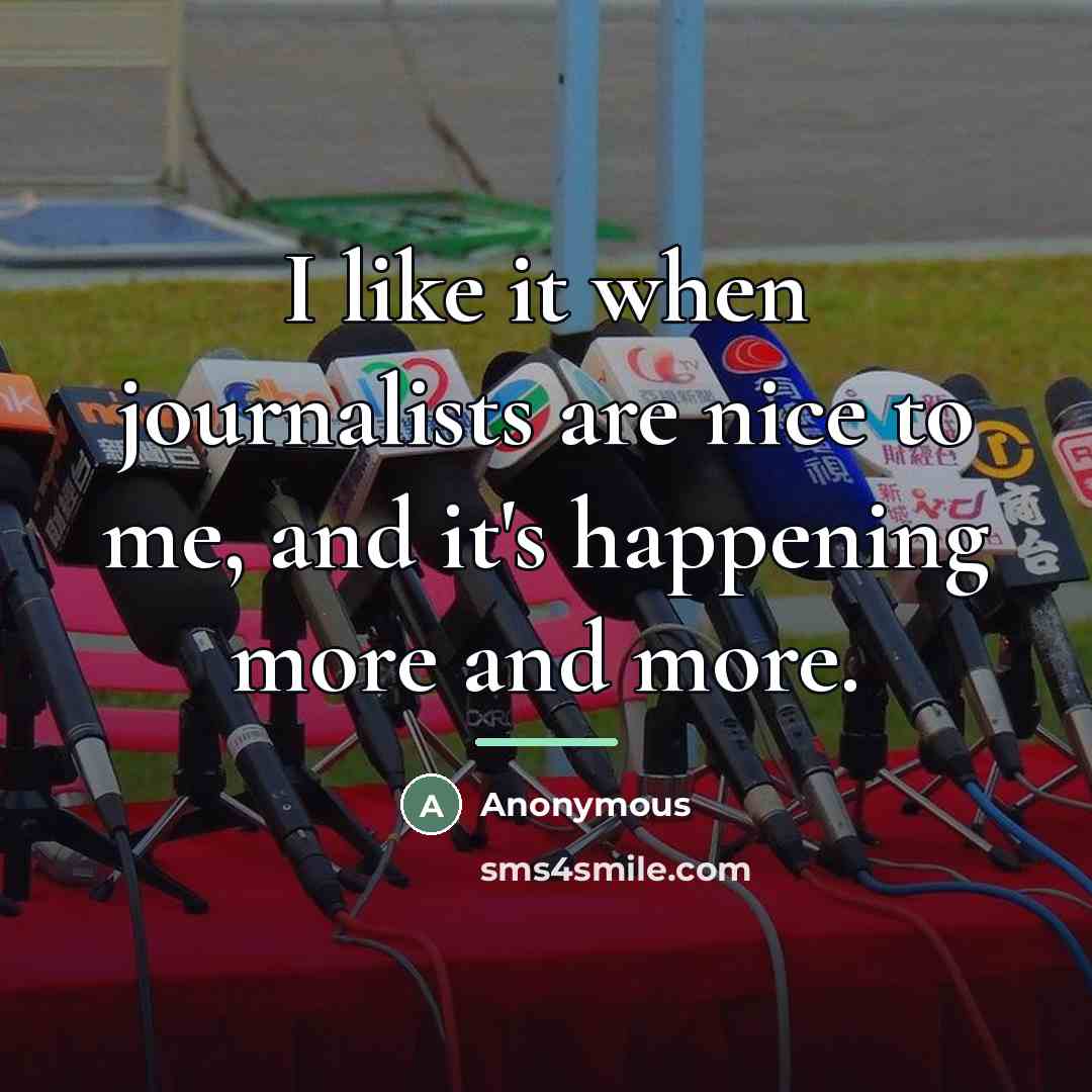“I like it when journalists are nice to me, and…” quote by Anonymous