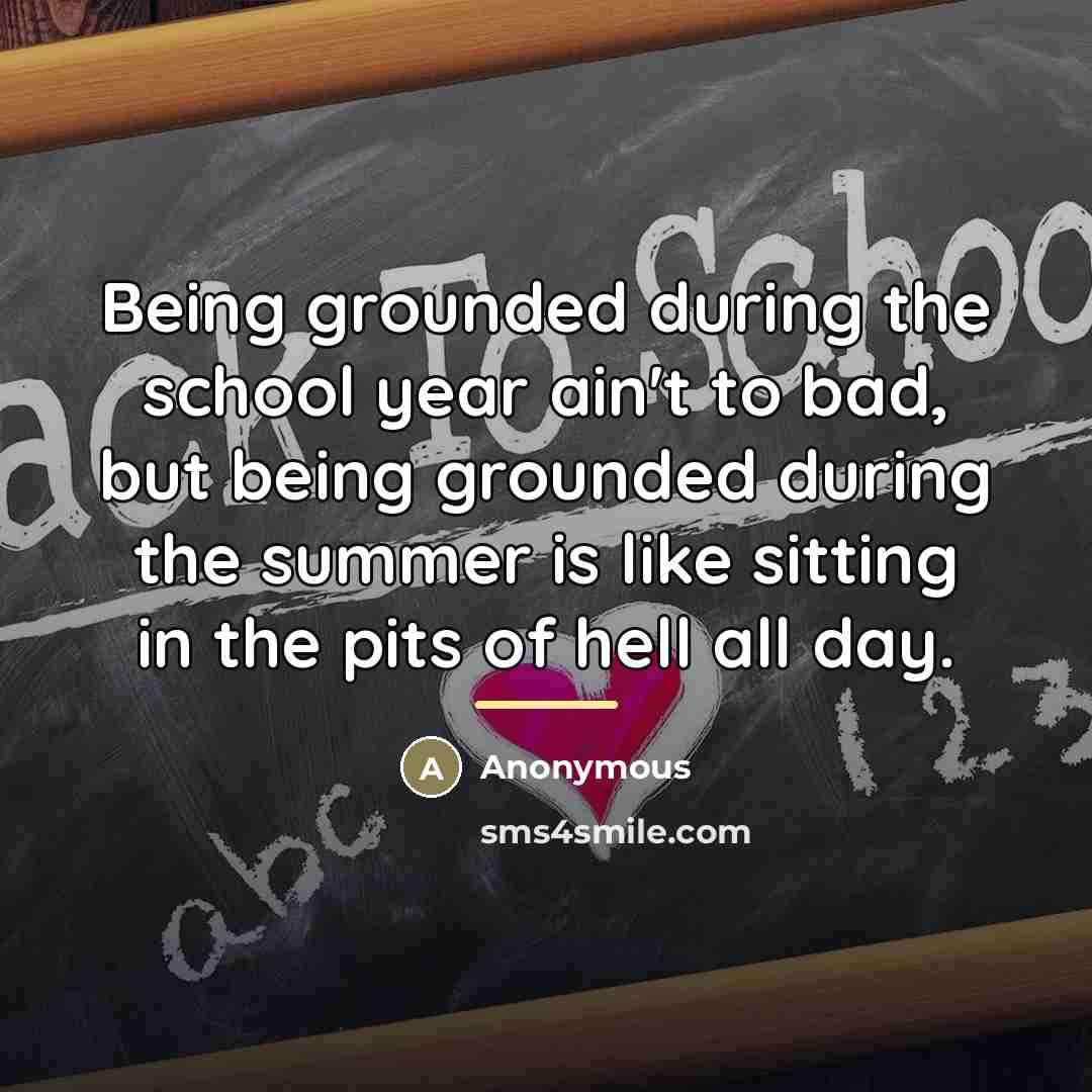 “Being grounded during the school year ain't to bad, but…” quote by Anonymous