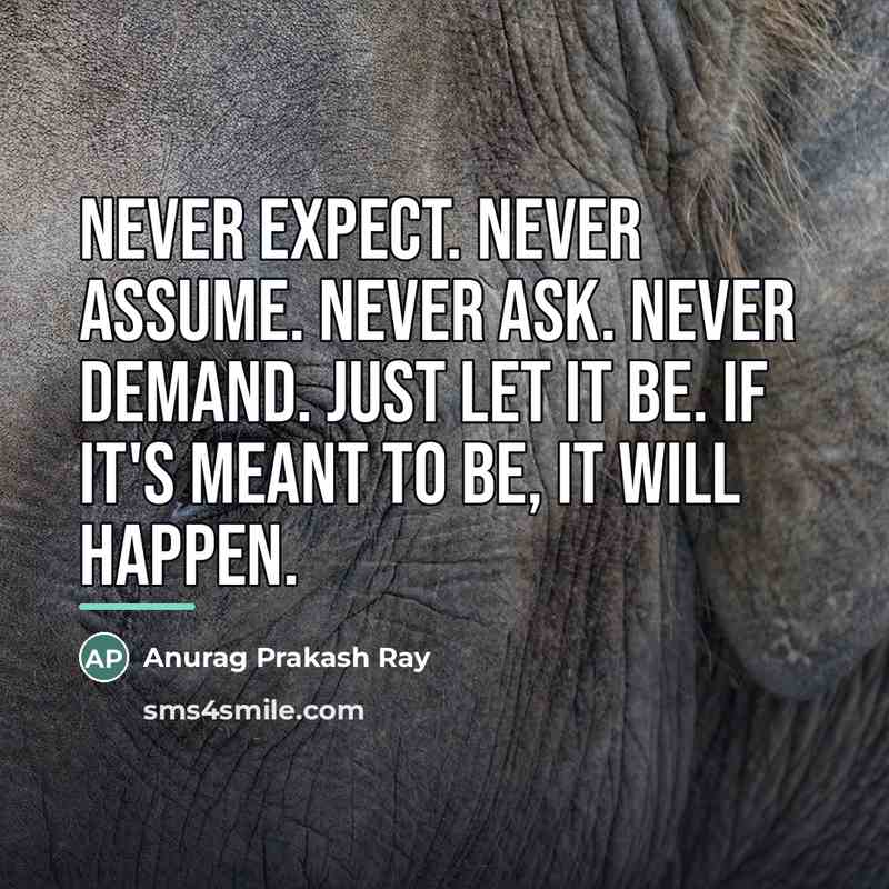 “Never expect. Never assume. Never ask. Never demand. Just let…” quote by Anurag Prakash Ray