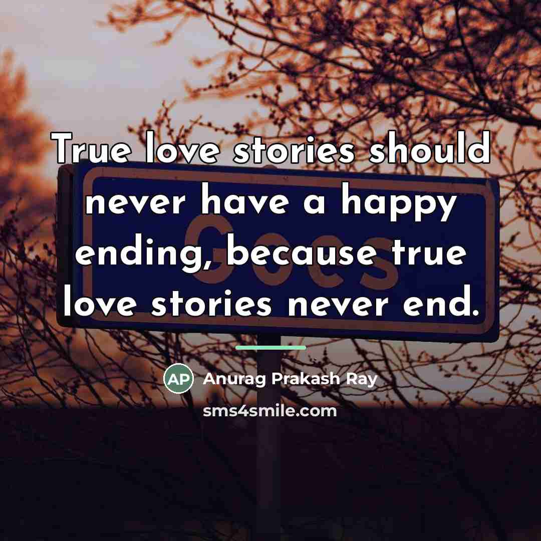 “True love stories should never have a happy ending, because…” quote by Anurag Prakash Ray