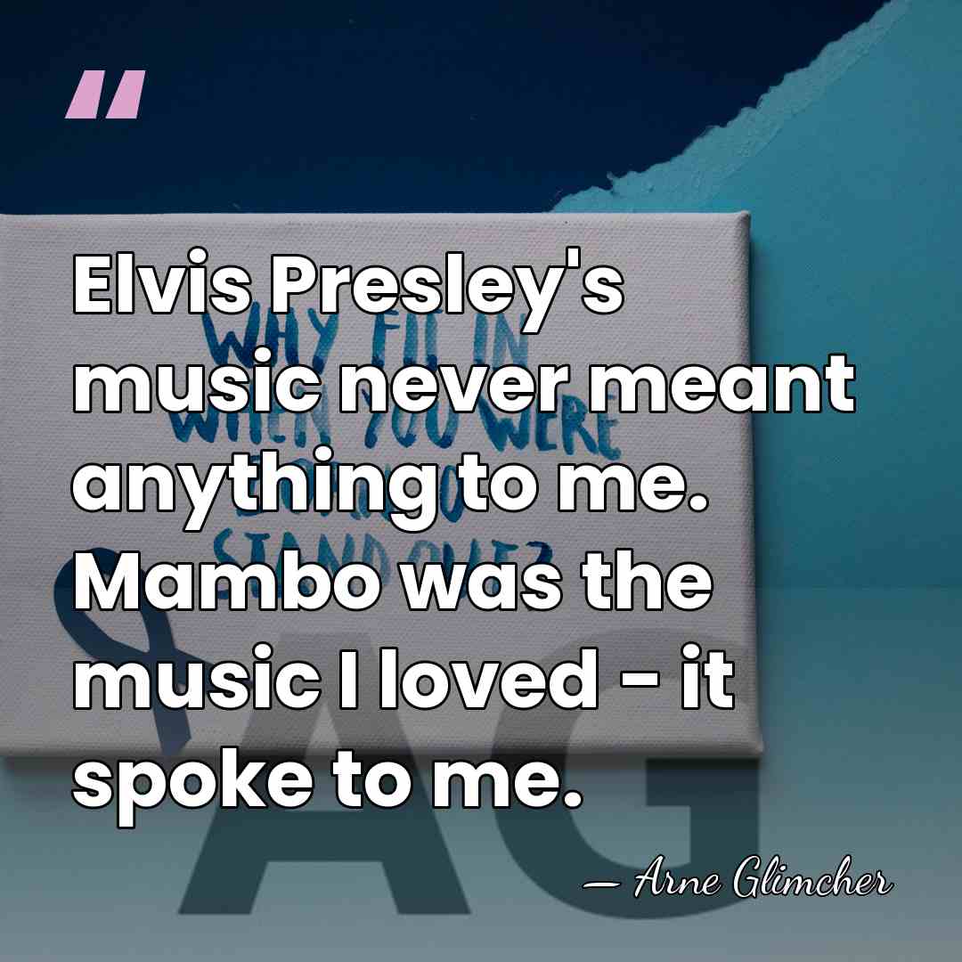 Elvis Presley's music never meant anything to me. Mambo was the music&hellip; - Arne Glimcher