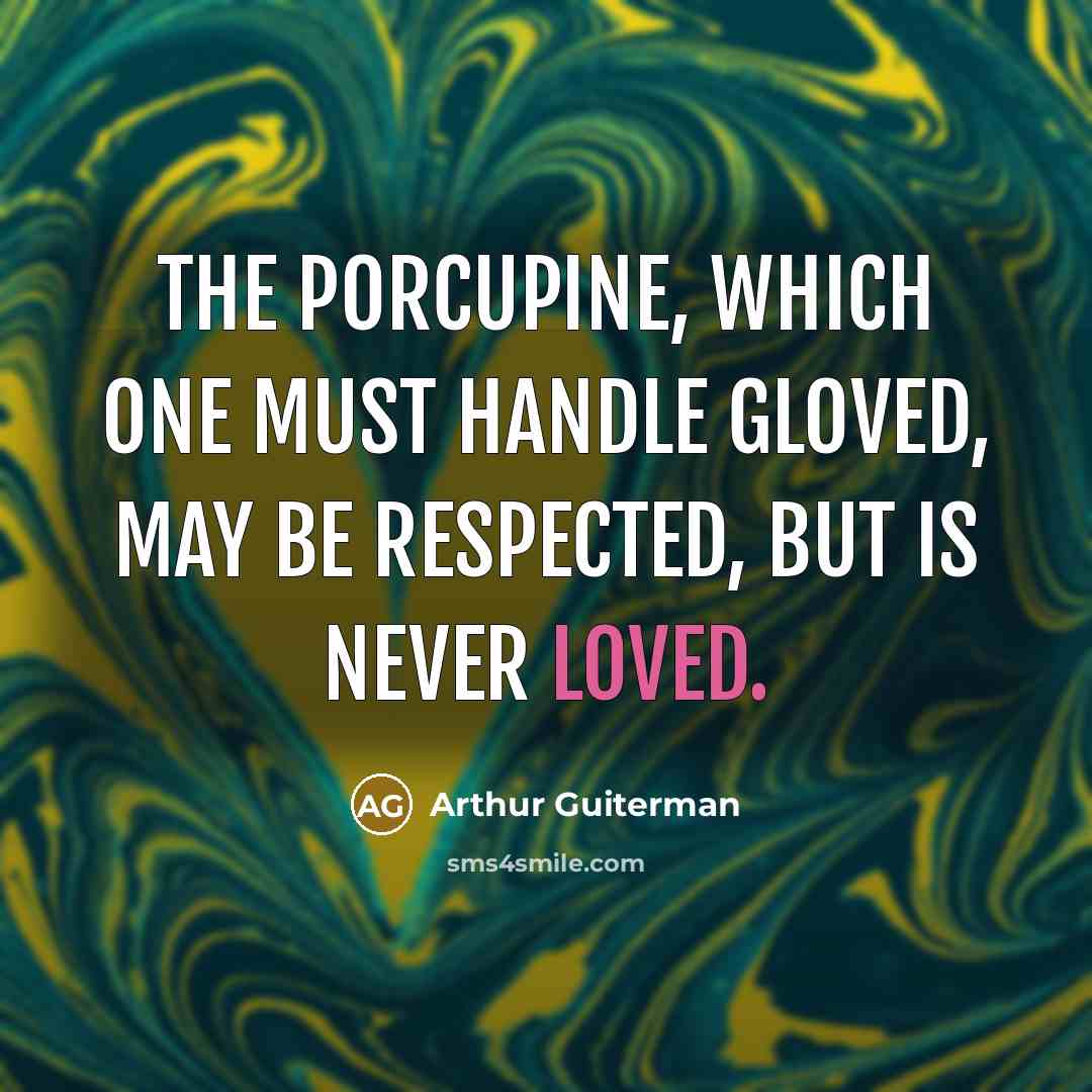 “The porcupine, which one must handle gloved, may be respected,…” quote by Arthur Guiterman