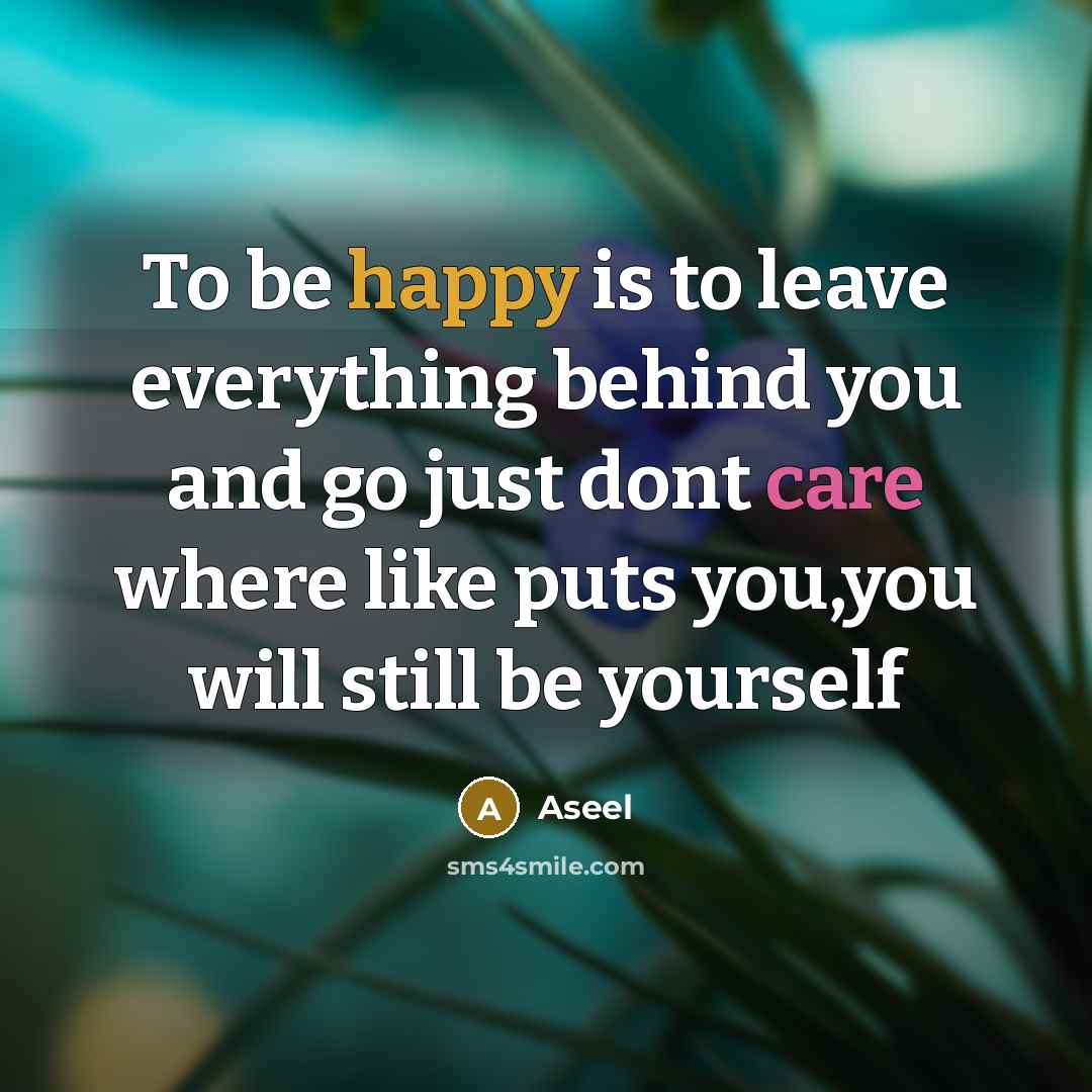 “To be happy is to leave everything behind you and go just dont care where like puts you,you will still be yourself” quote by Aseel