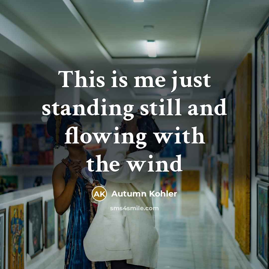 “This is me just standing still and flowing with the…” quote by Autumn Kohler