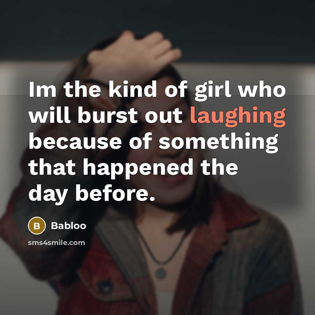 “Im the kind of girl who will burst out laughing because of something that happened the day before.” quote by Babloo