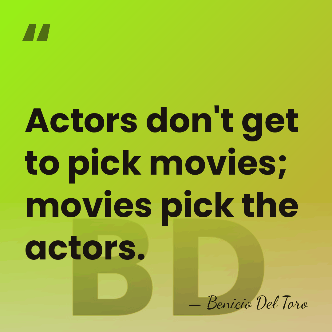 Actors don't get to pick movies; movies pick the actors. - Benicio Del Toro