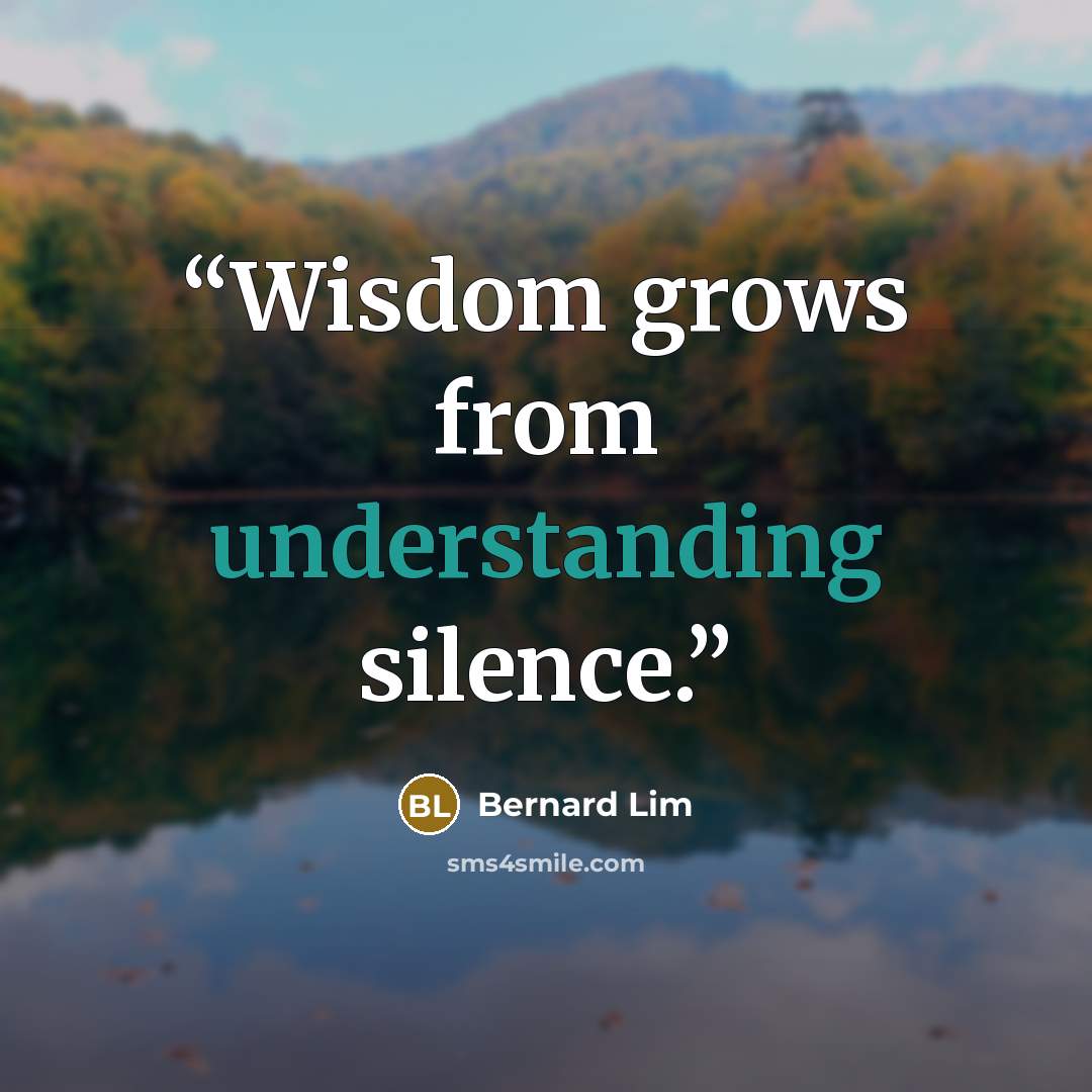 “Wisdom grows from understanding silence.” quote by Bernard Lim