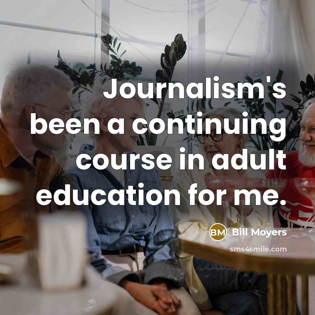 “Journalism's been a continuing course in adult education for me.…” quote by Bill Moyers