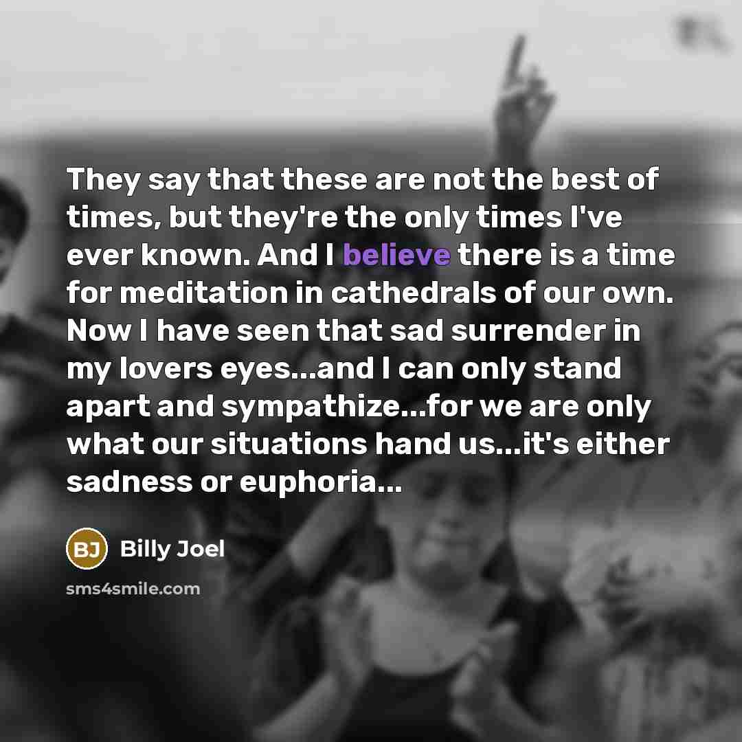 “They say that these are not the best of times,…” quote by Billy Joel