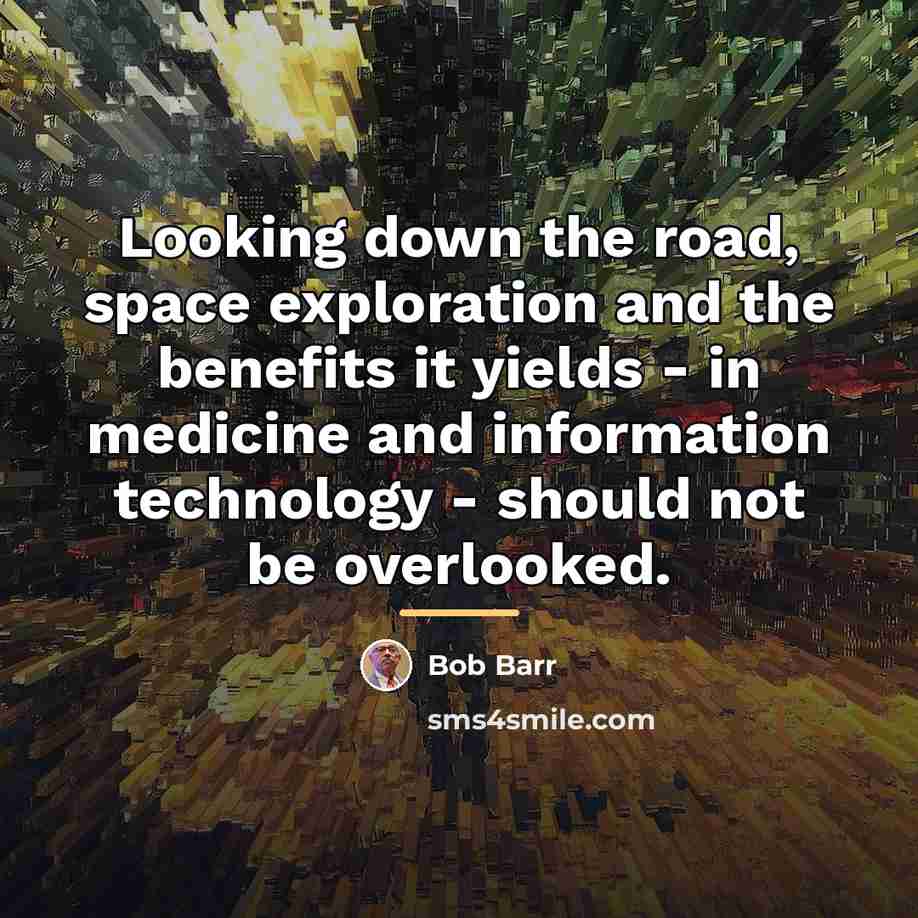 “Looking down the road, space exploration and the benefits it…” quote by Bob Barr