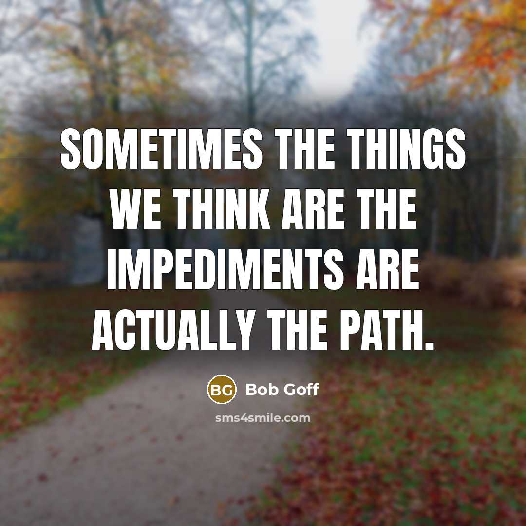 “Sometimes the things we think are the impediments are actually…” quote by Bob Goff