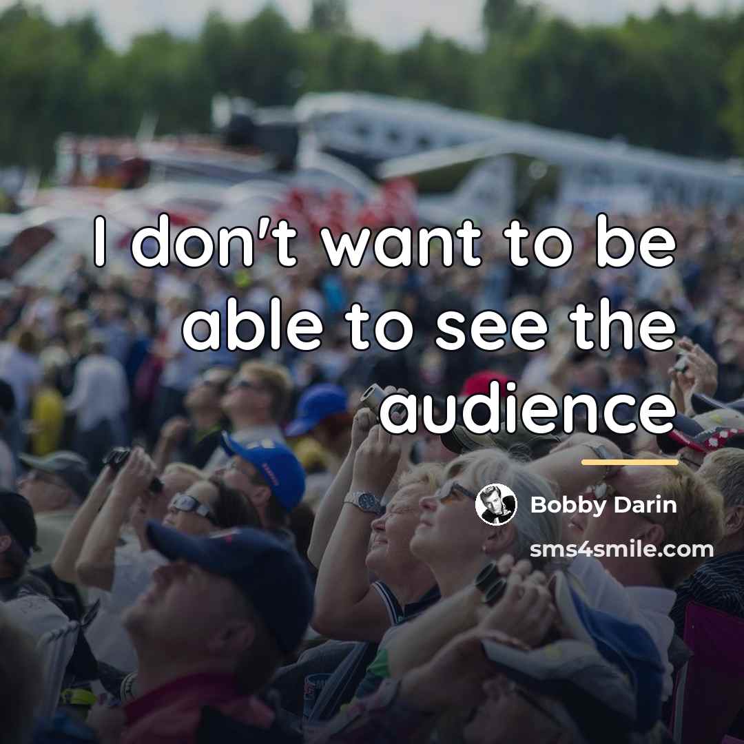 “I don't want to be able to see the audience…” quote by Bobby Darin