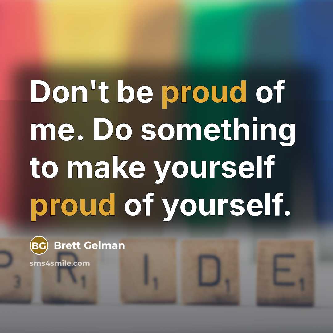 “Don't be proud of me. Do something to make yourself…” quote by Brett Gelman
