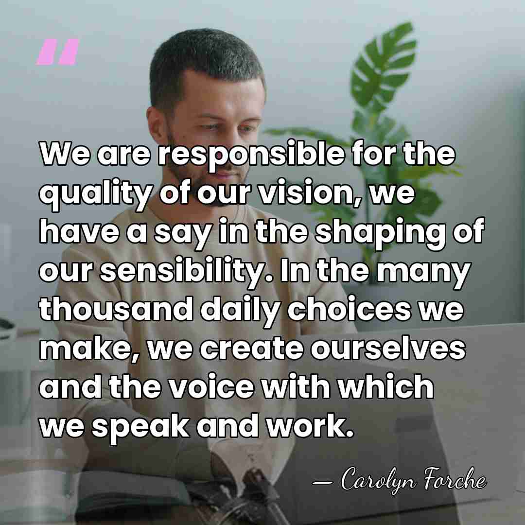 We are responsible for the quality of our vision, we have a&hellip; - Carolyn Forche