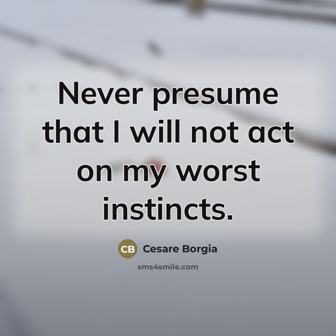 “Never presume that I will not act on my worst…” quote by Cesare Borgia