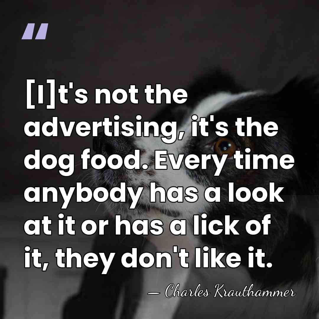[I]t's not the advertising, it's the dog food. Every time anybody has&hellip; - Charles Krauthammer